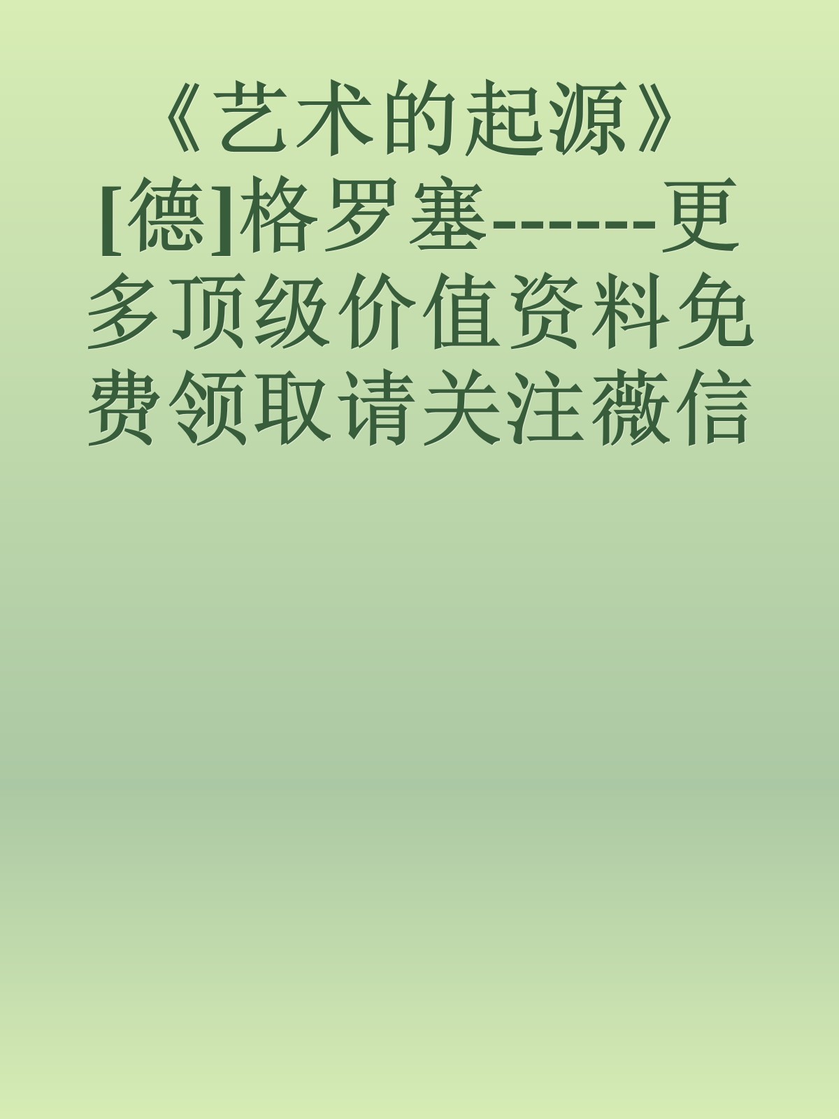 《艺术的起源》[德]格罗塞------更多顶级价值资料免费领取请关注薇信公众号：罗老板投资笔记