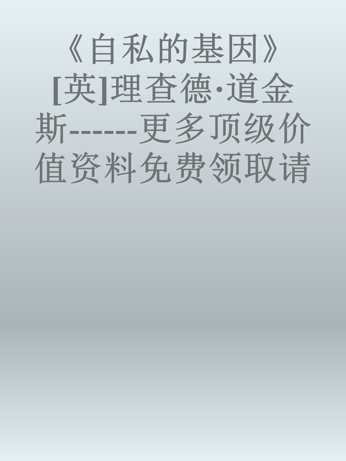 《自私的基因》[英]理查德·道金斯------更多顶级价值资料免费领取请关注薇信公众号：罗老板投资笔记