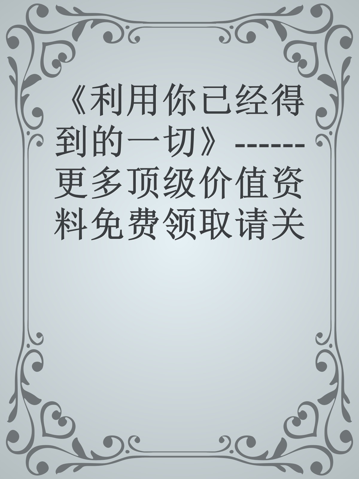 《利用你已经得到的一切》------更多顶级价值资料免费领取请关注薇信公众号：罗老板投资笔记