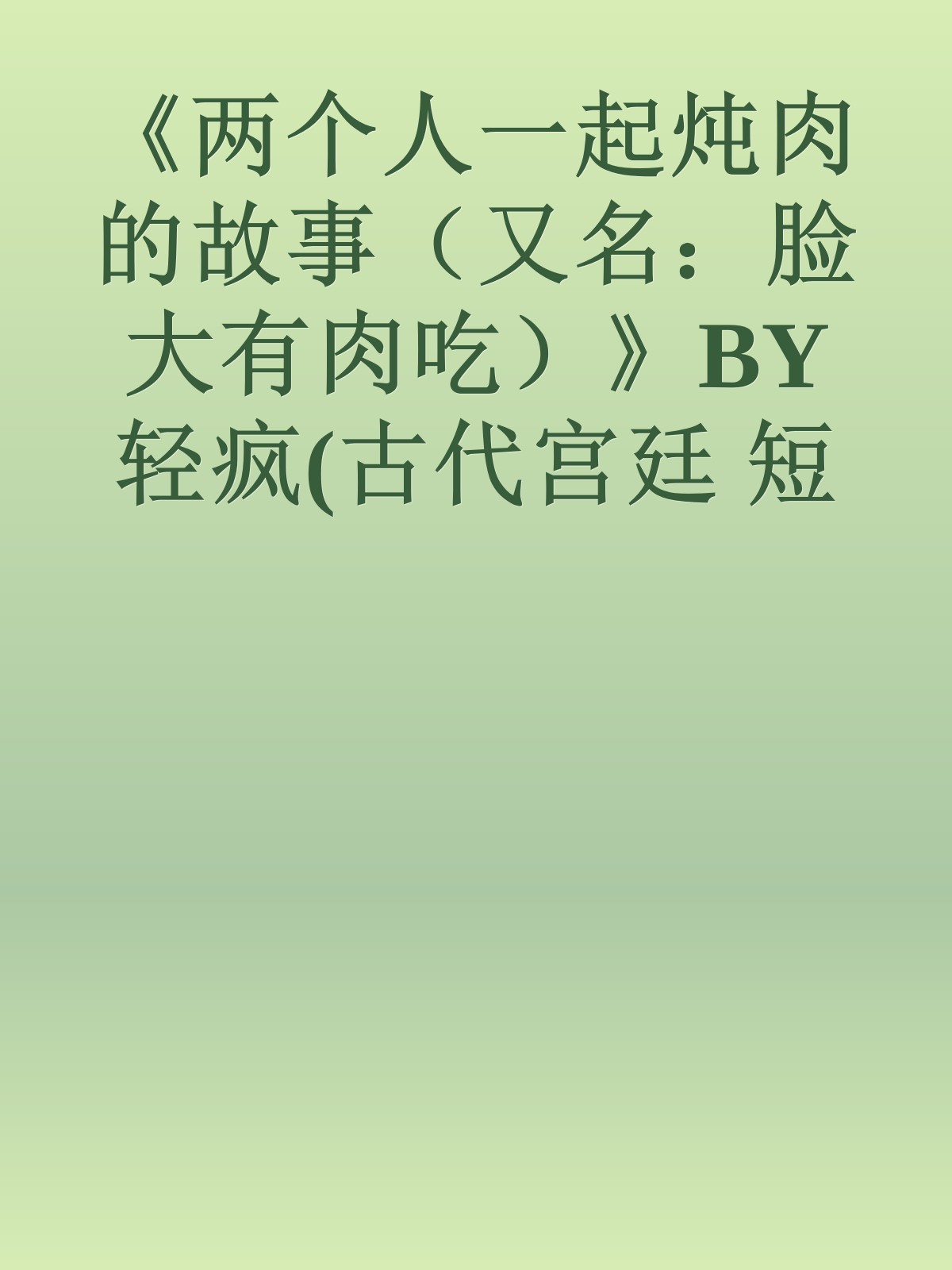 《两个人一起炖肉的故事（又名：脸大有肉吃）》BY轻疯(古代宫廷 短篇 肉文 HE)