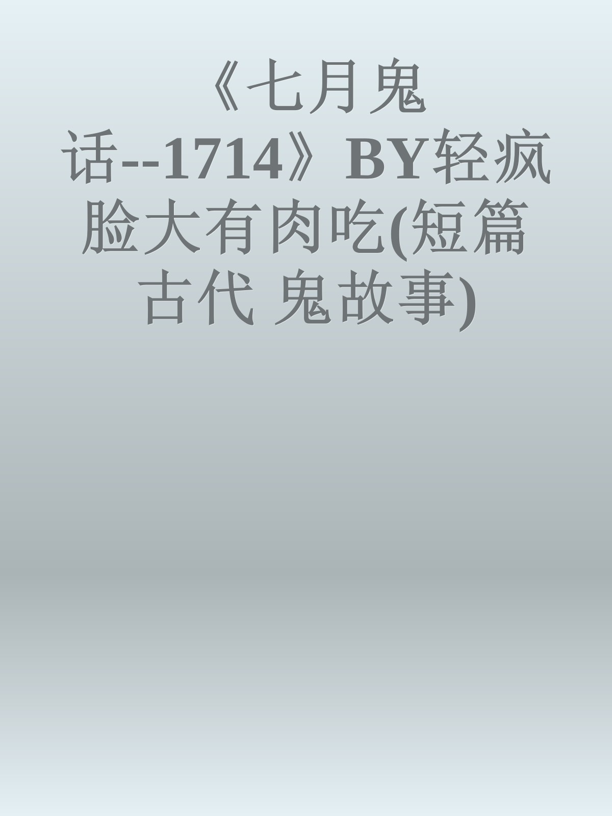 《七月鬼话--1714》BY轻疯脸大有肉吃(短篇 古代 鬼故事)