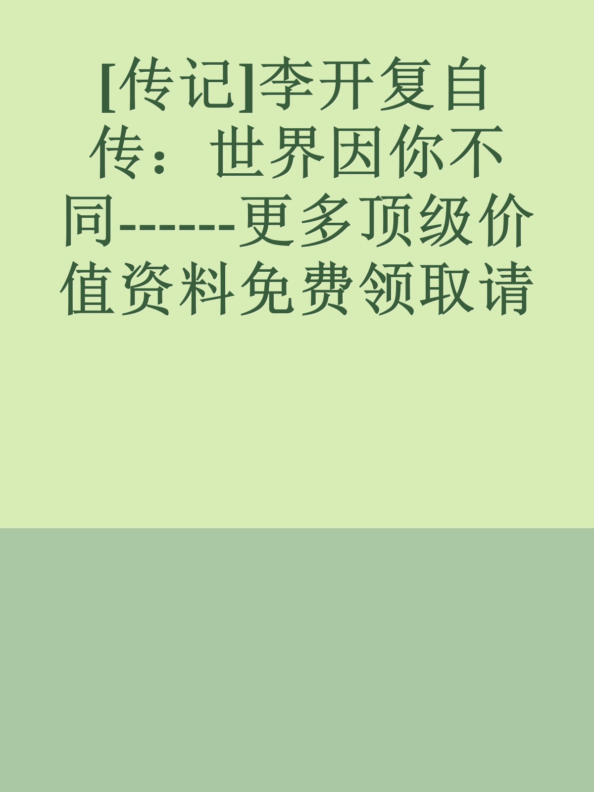 [传记]李开复自传：世界因你不同------更多顶级价值资料免费领取请关注薇信公众号：罗老板投资笔记