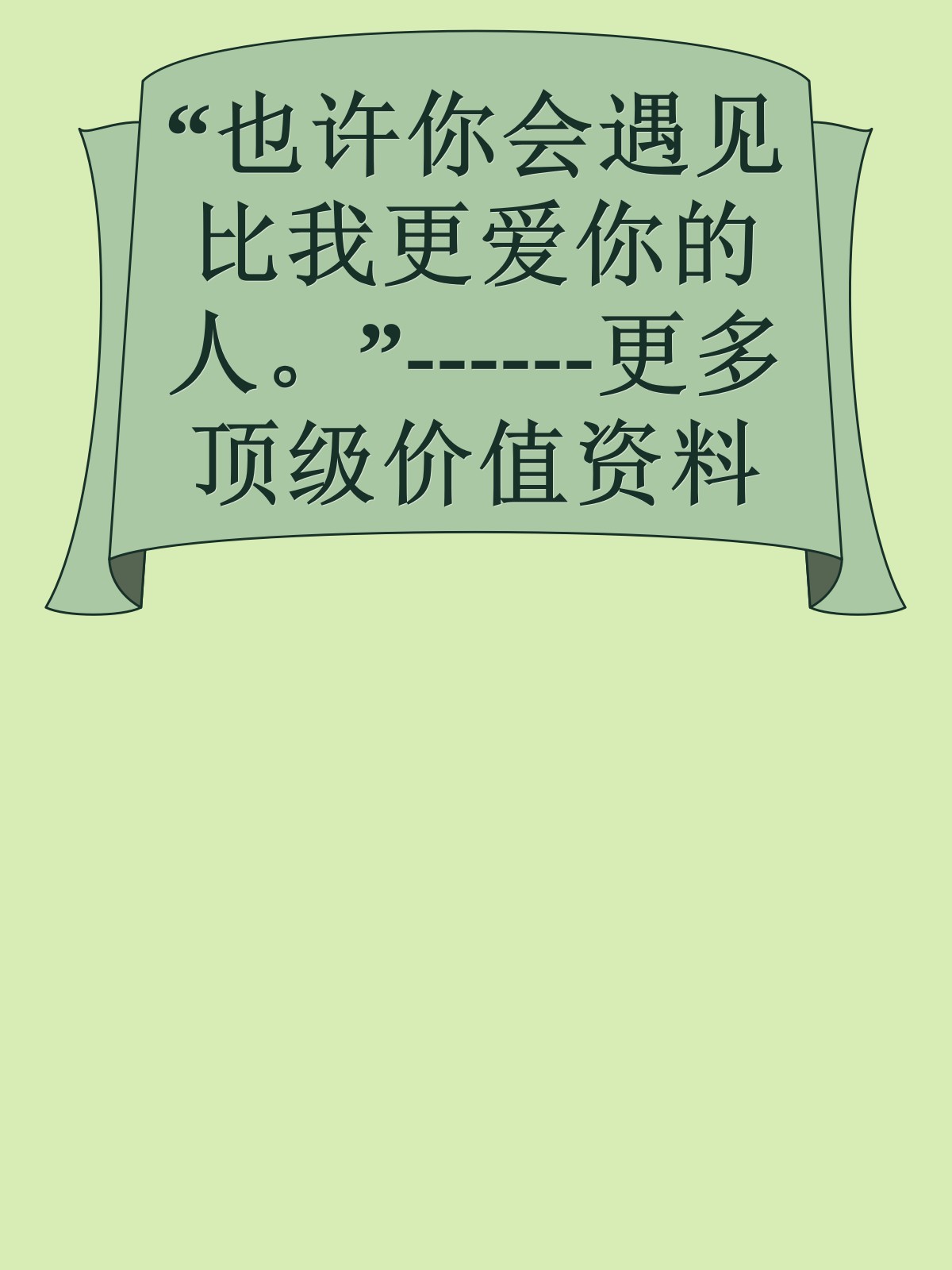 “也许你会遇见比我更爱你的人。”------更多顶级价值资料免费领取请关注薇信公众号：罗老板投资笔记