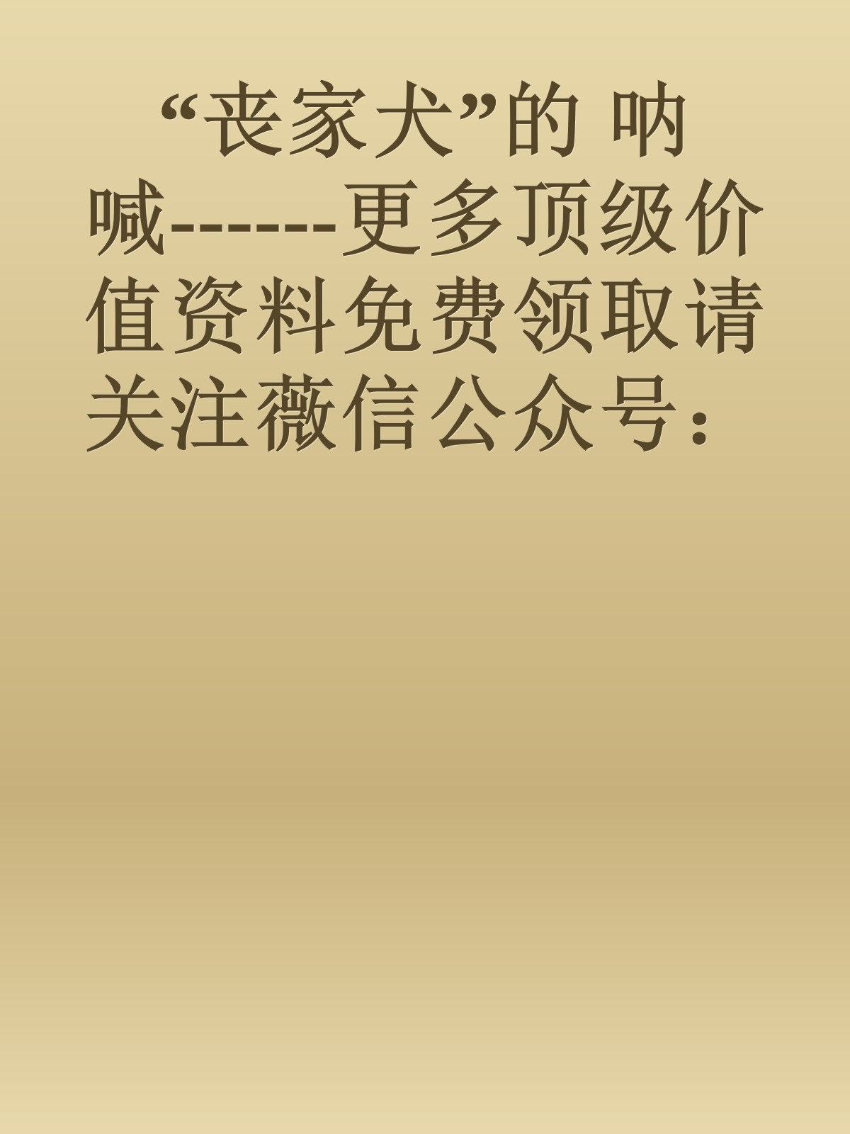 “丧家犬”的 呐喊------更多顶级价值资料免费领取请关注薇信公众号：罗老板投资笔记