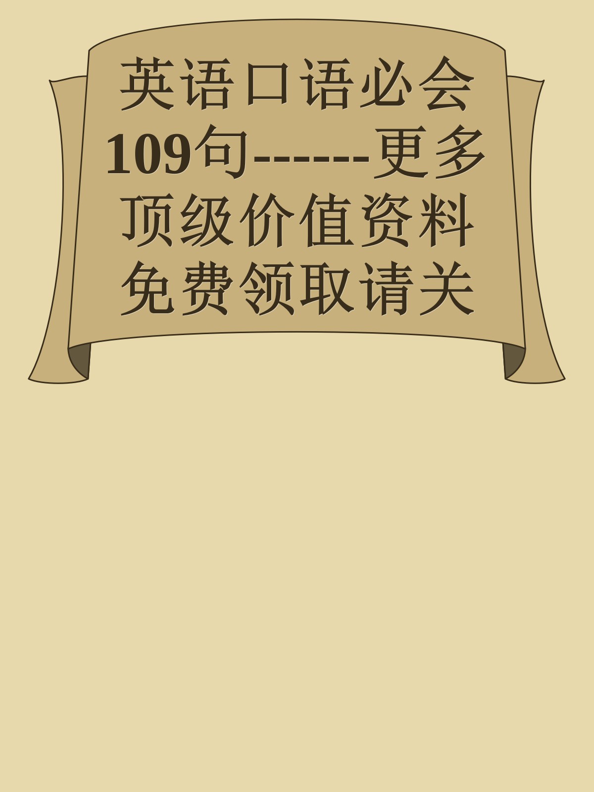 英语口语必会109句------更多顶级价值资料免费领取请关注薇信公众号：罗老板投资笔记