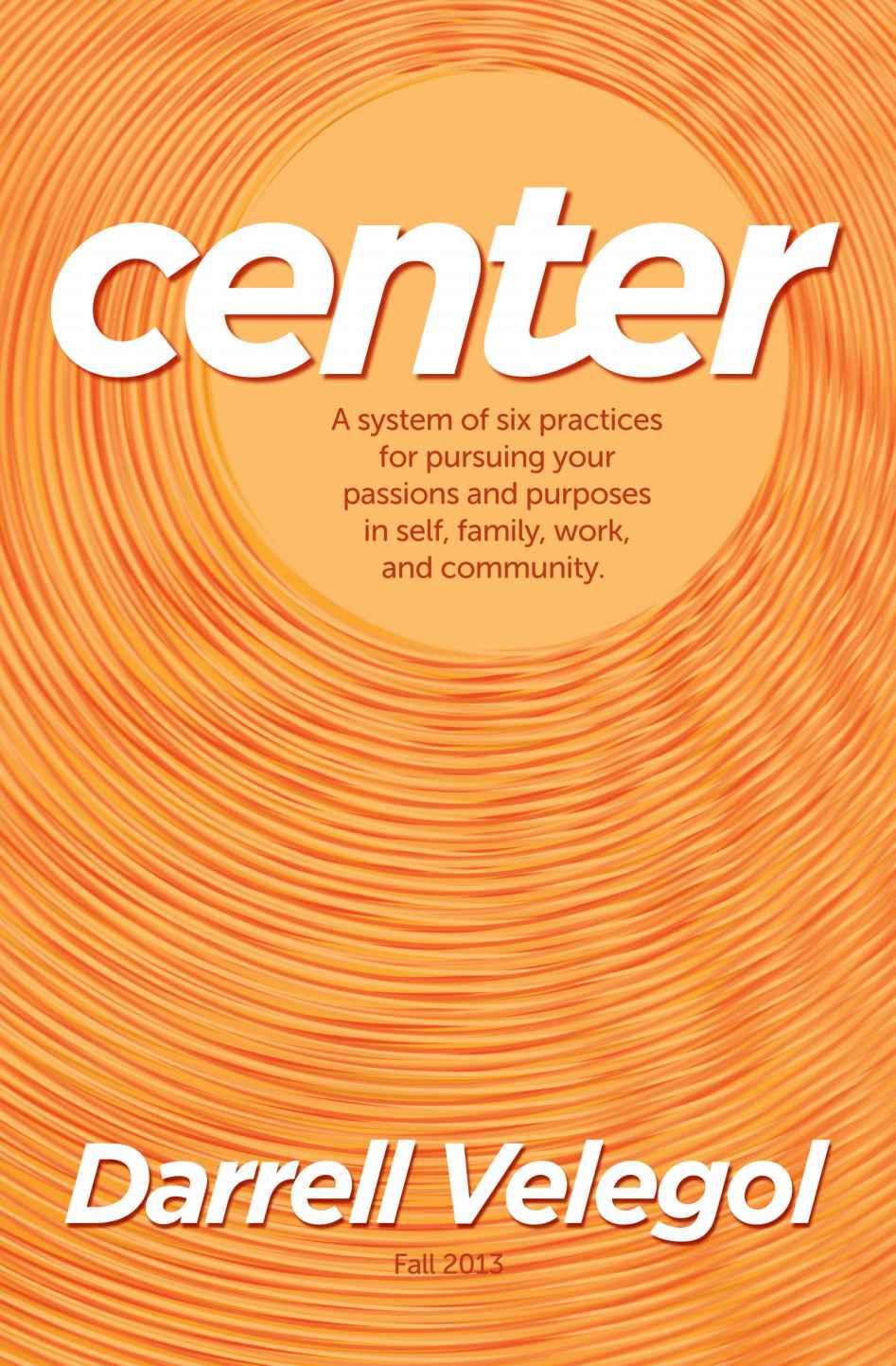 CENTER: A system of six practices for taking charge of your passions and purposes in self, family, work, and community.