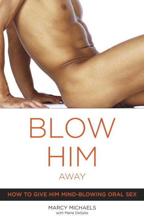 Blow Him Away: How to Give Him Mind-Blowing Oral Sex