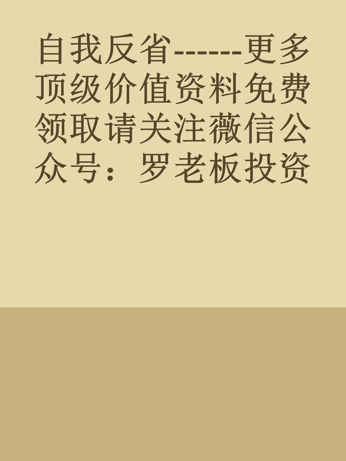 自我反省------更多顶级价值资料免费领取请关注薇信公众号：罗老板投资笔记