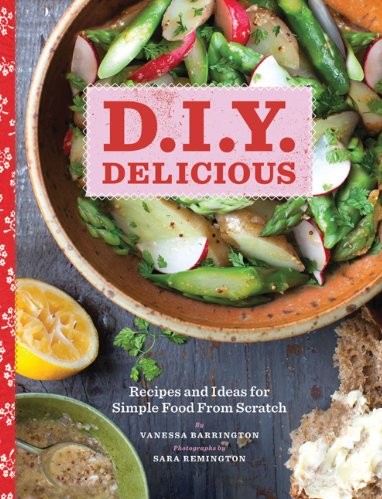 D.I.Y. Delicious: Recipes and Ideas for Simple Food From Scratch