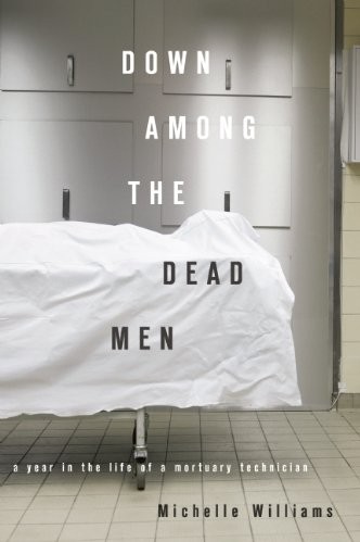 Down Among the Dead Men: A Year in the Life of a Mortuary Technician