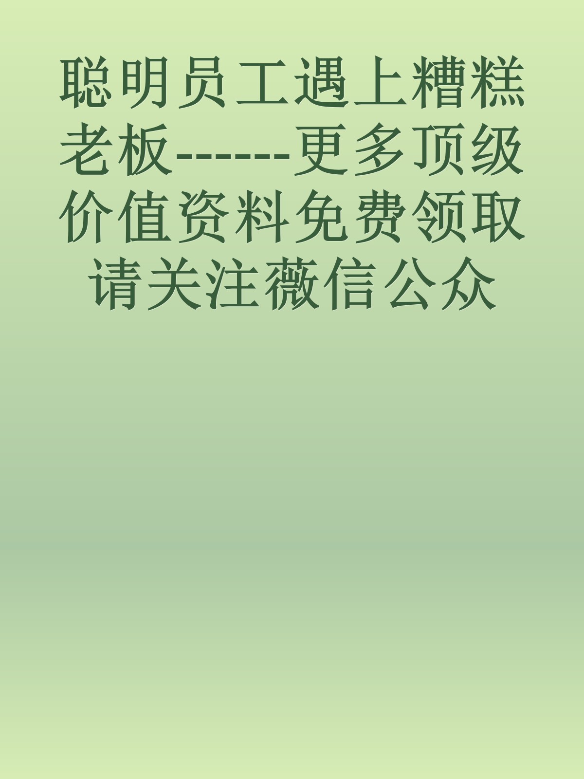 聪明员工遇上糟糕老板------更多顶级价值资料免费领取请关注薇信公众号：罗老板投资笔记