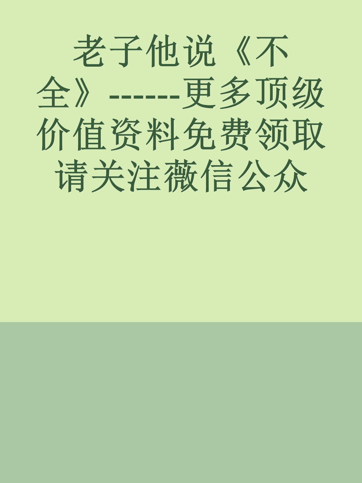 老子他说《不全》------更多顶级价值资料免费领取请关注薇信公众号：罗老板投资笔记