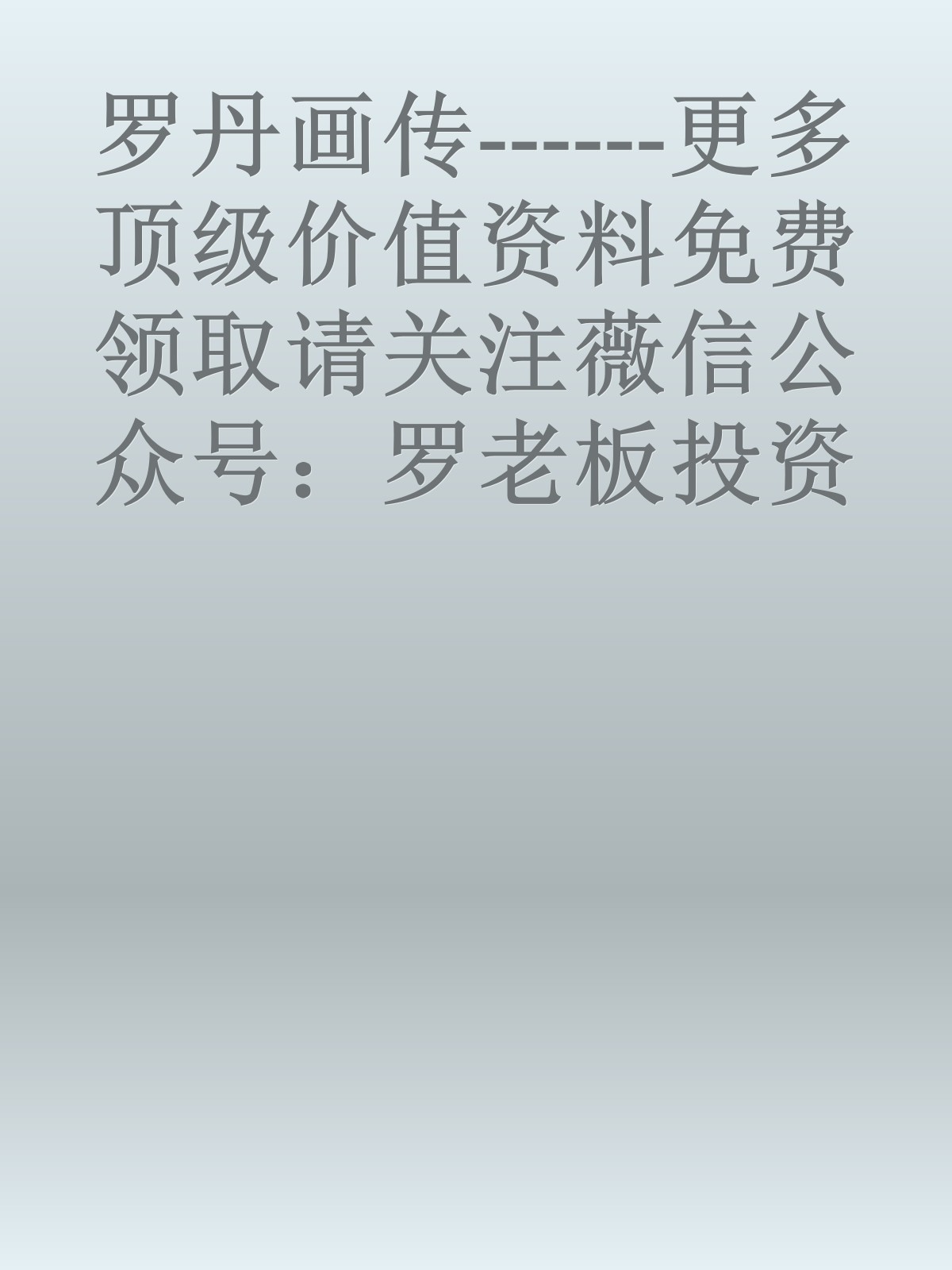 罗丹画传------更多顶级价值资料免费领取请关注薇信公众号：罗老板投资笔记