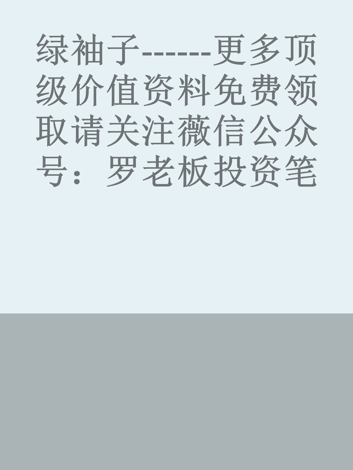 绿袖子------更多顶级价值资料免费领取请关注薇信公众号：罗老板投资笔记