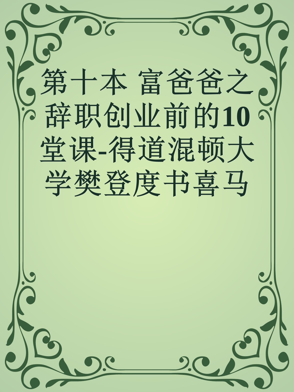 第十本 富爸爸之辞职创业前的10堂课-得道混顿大学樊登度书喜马拉呀等100T上百平台更多全网好课请加唯一客服威信cn0734vip