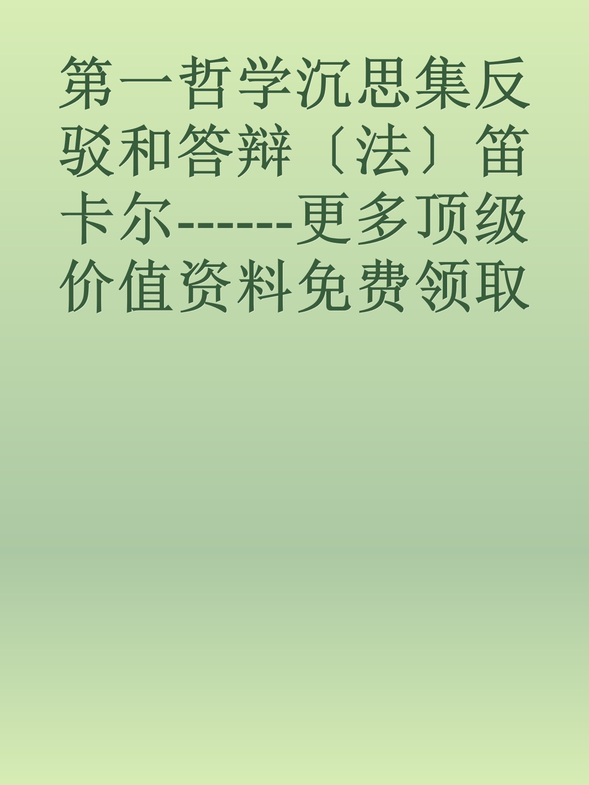 第一哲学沉思集反驳和答辩〔法〕笛卡尔------更多顶级价值资料免费领取请关注薇信公众号：罗老板投资笔记