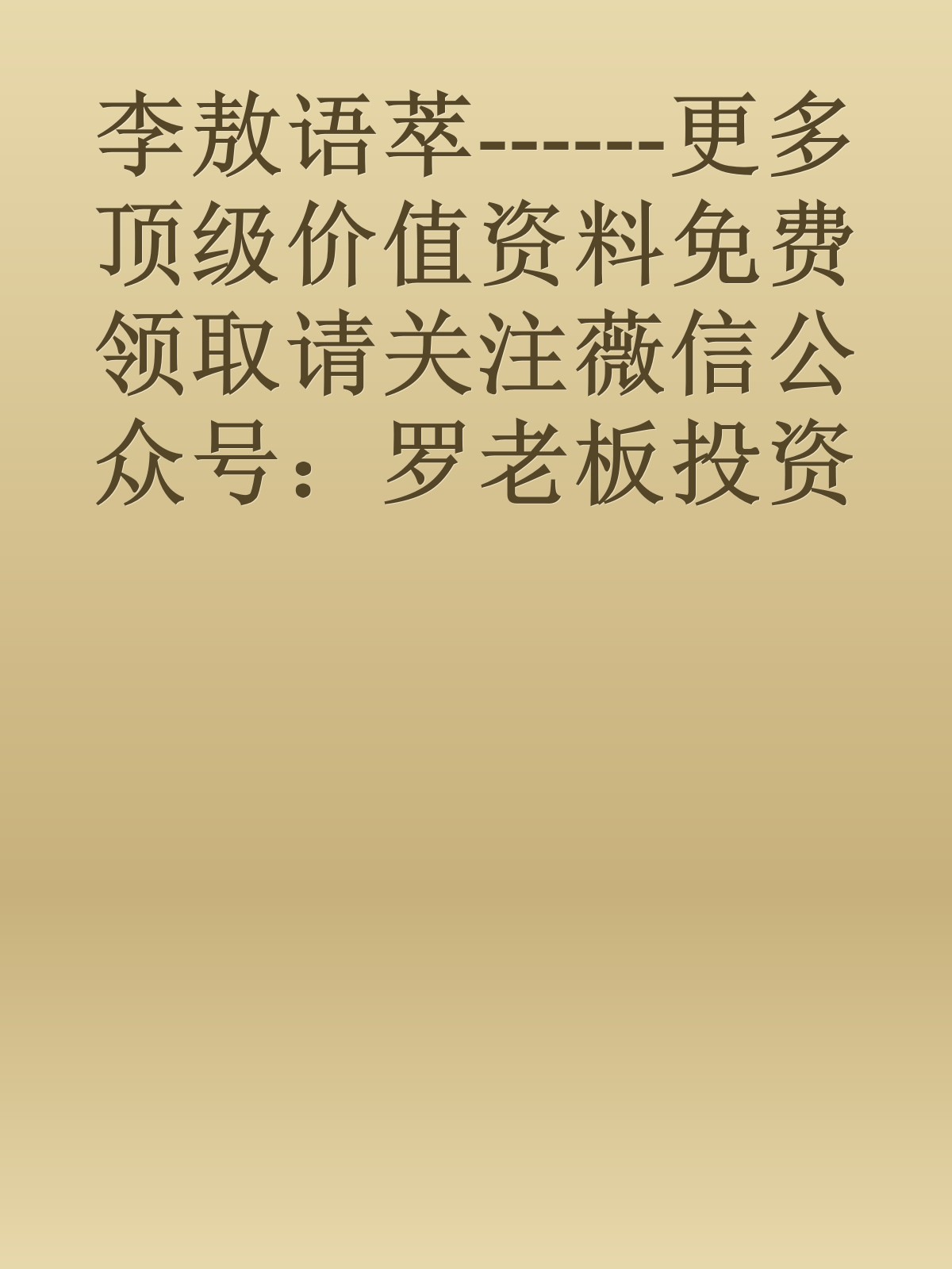 李敖语萃------更多顶级价值资料免费领取请关注薇信公众号：罗老板投资笔记