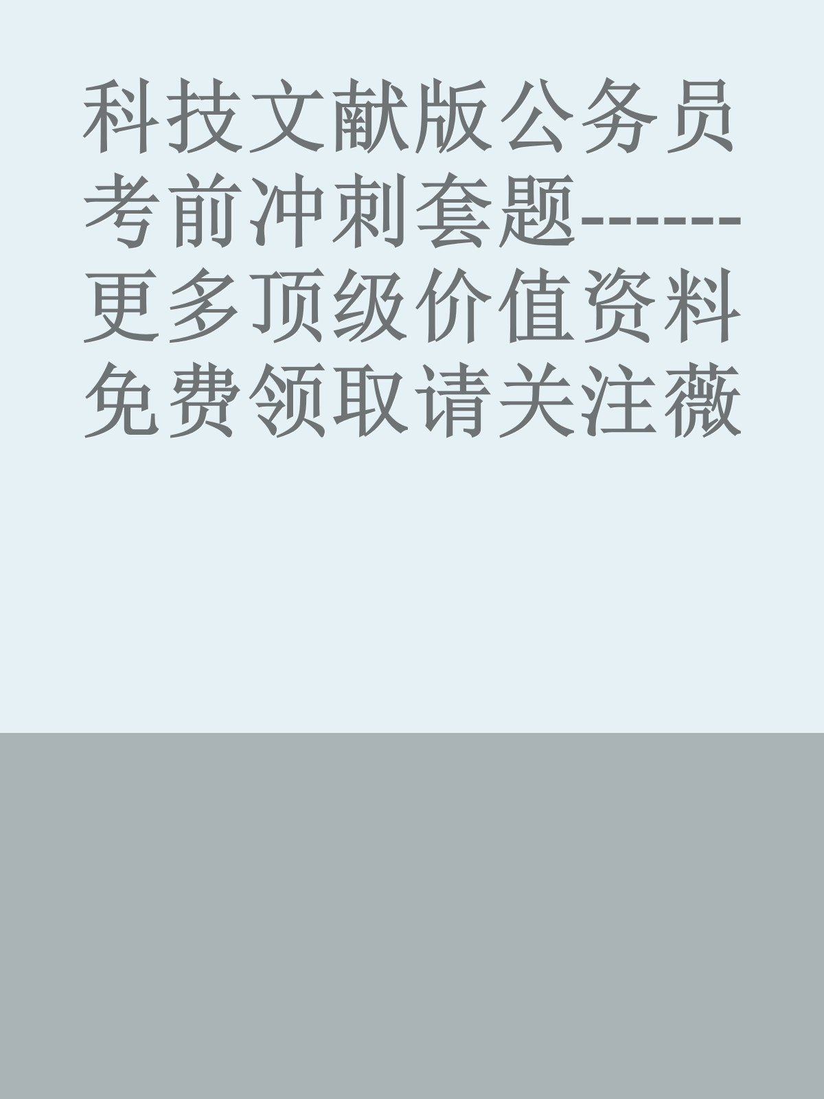 科技文献版公务员考前冲刺套题------更多顶级价值资料免费领取请关注薇信公众号：罗老板投资笔记