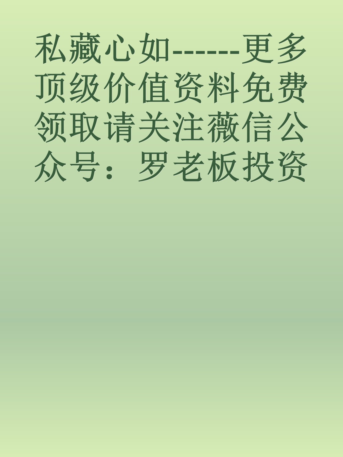 私藏心如------更多顶级价值资料免费领取请关注薇信公众号：罗老板投资笔记