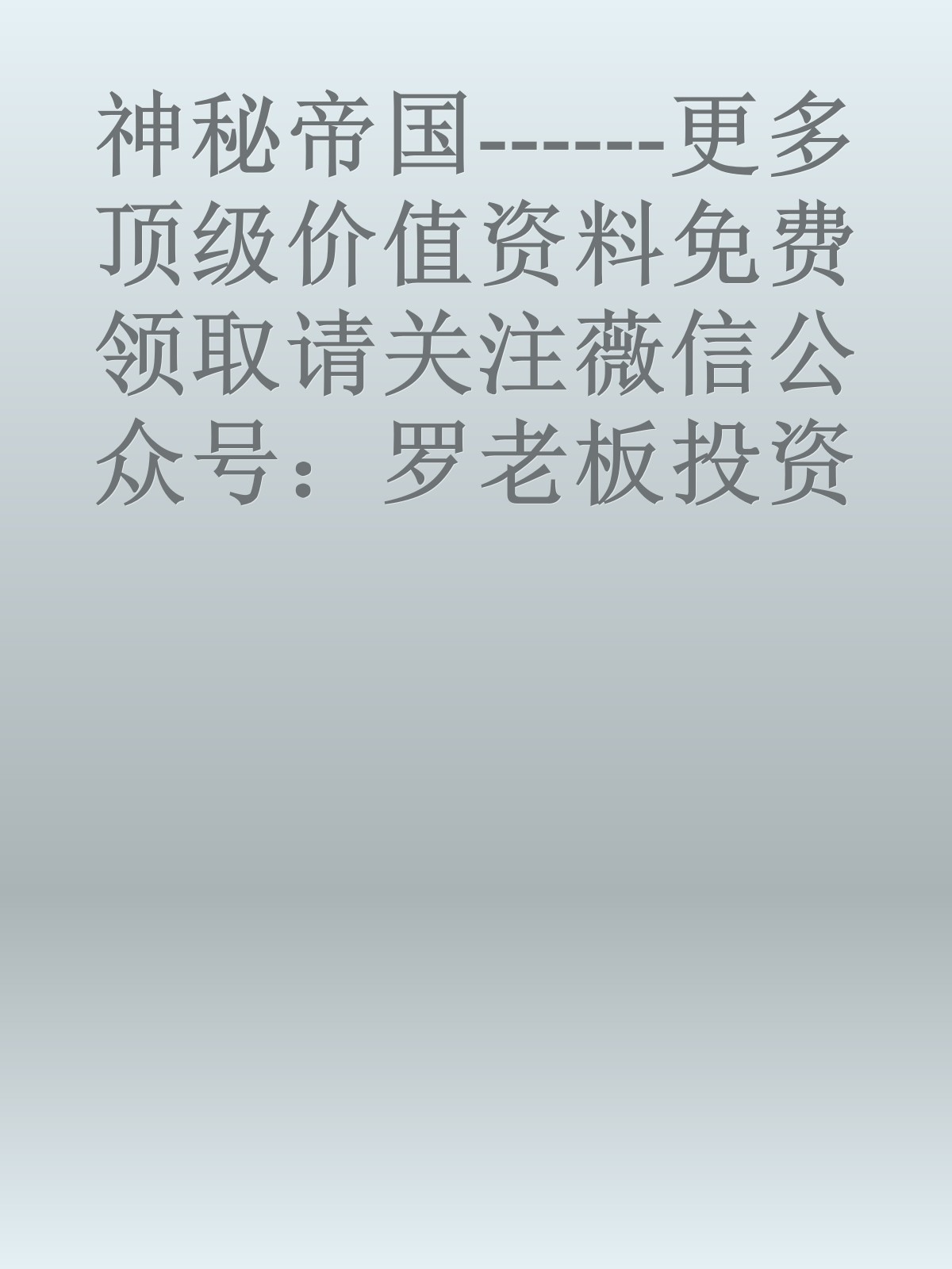 神秘帝国------更多顶级价值资料免费领取请关注薇信公众号：罗老板投资笔记