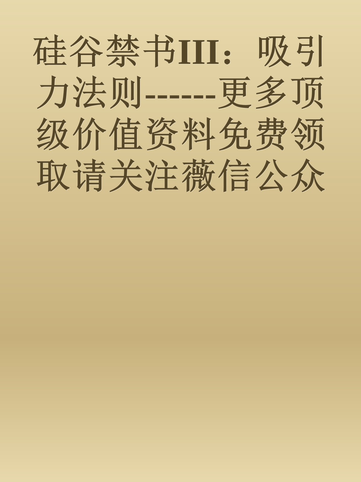 硅谷禁书III：吸引力法则------更多顶级价值资料免费领取请关注薇信公众号：罗老板投资笔记