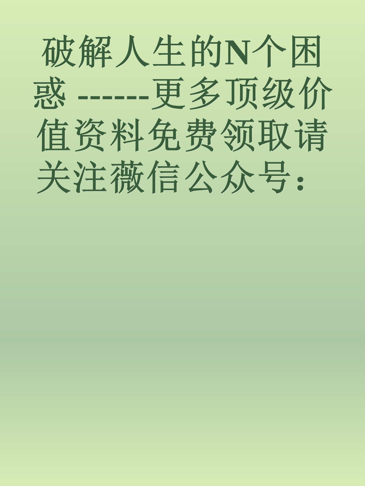 破解人生的N个困惑 ------更多顶级价值资料免费领取请关注薇信公众号：罗老板投资笔记