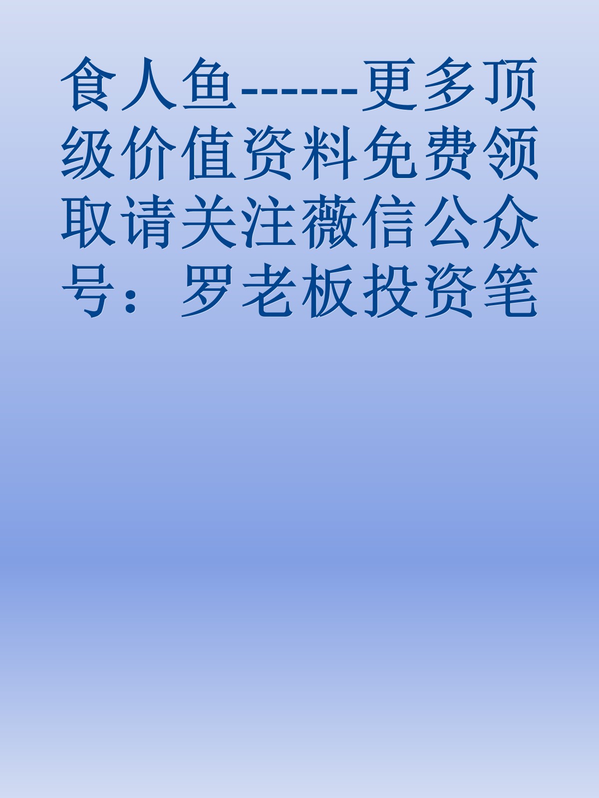 食人鱼------更多顶级价值资料免费领取请关注薇信公众号：罗老板投资笔记