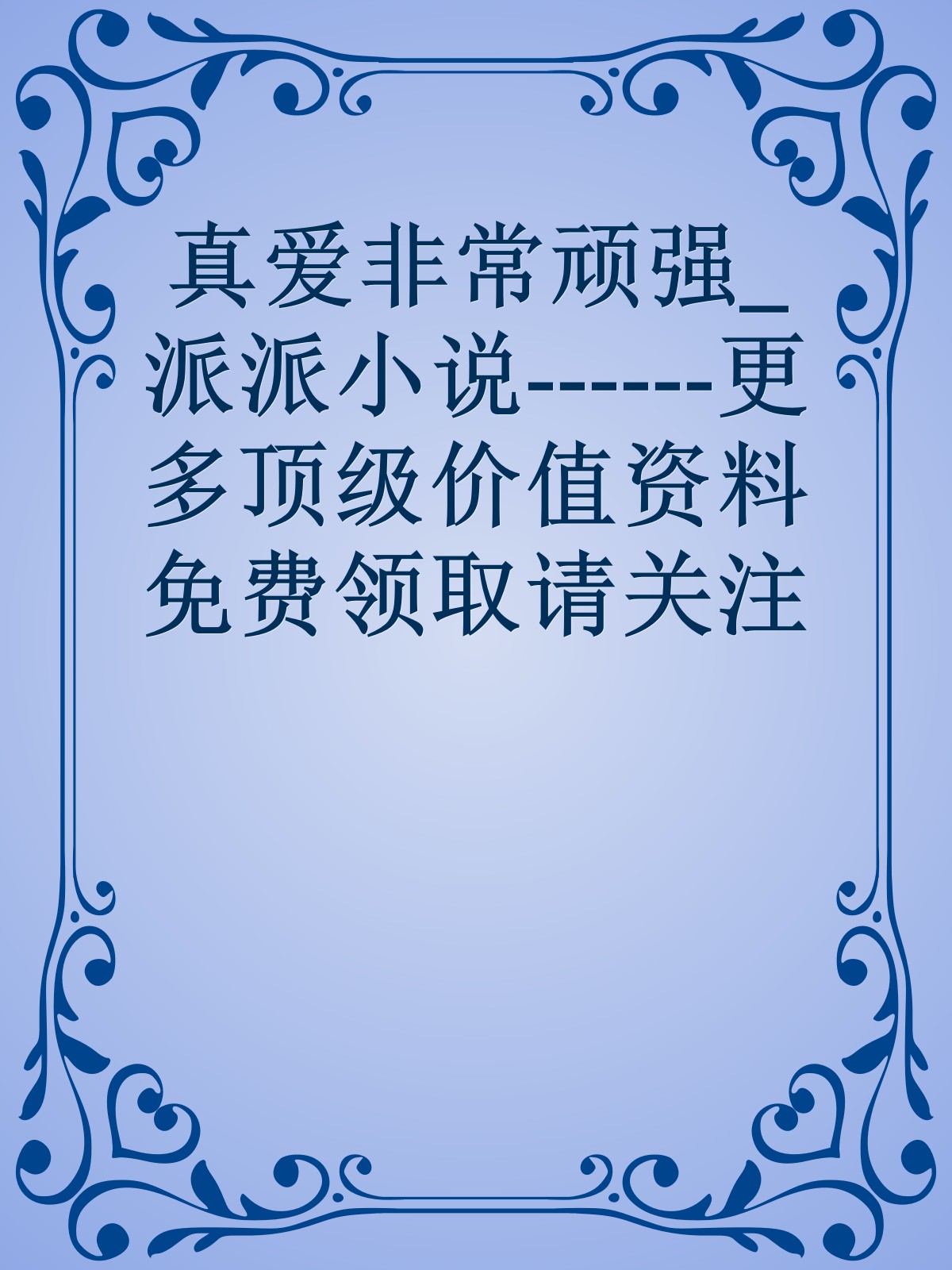 真爱非常顽强_派派小说------更多顶级价值资料免费领取请关注薇信公众号：罗老板投资笔记