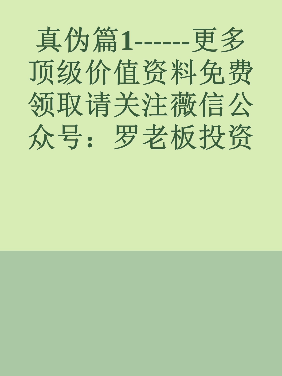 真伪篇1------更多顶级价值资料免费领取请关注薇信公众号：罗老板投资笔记