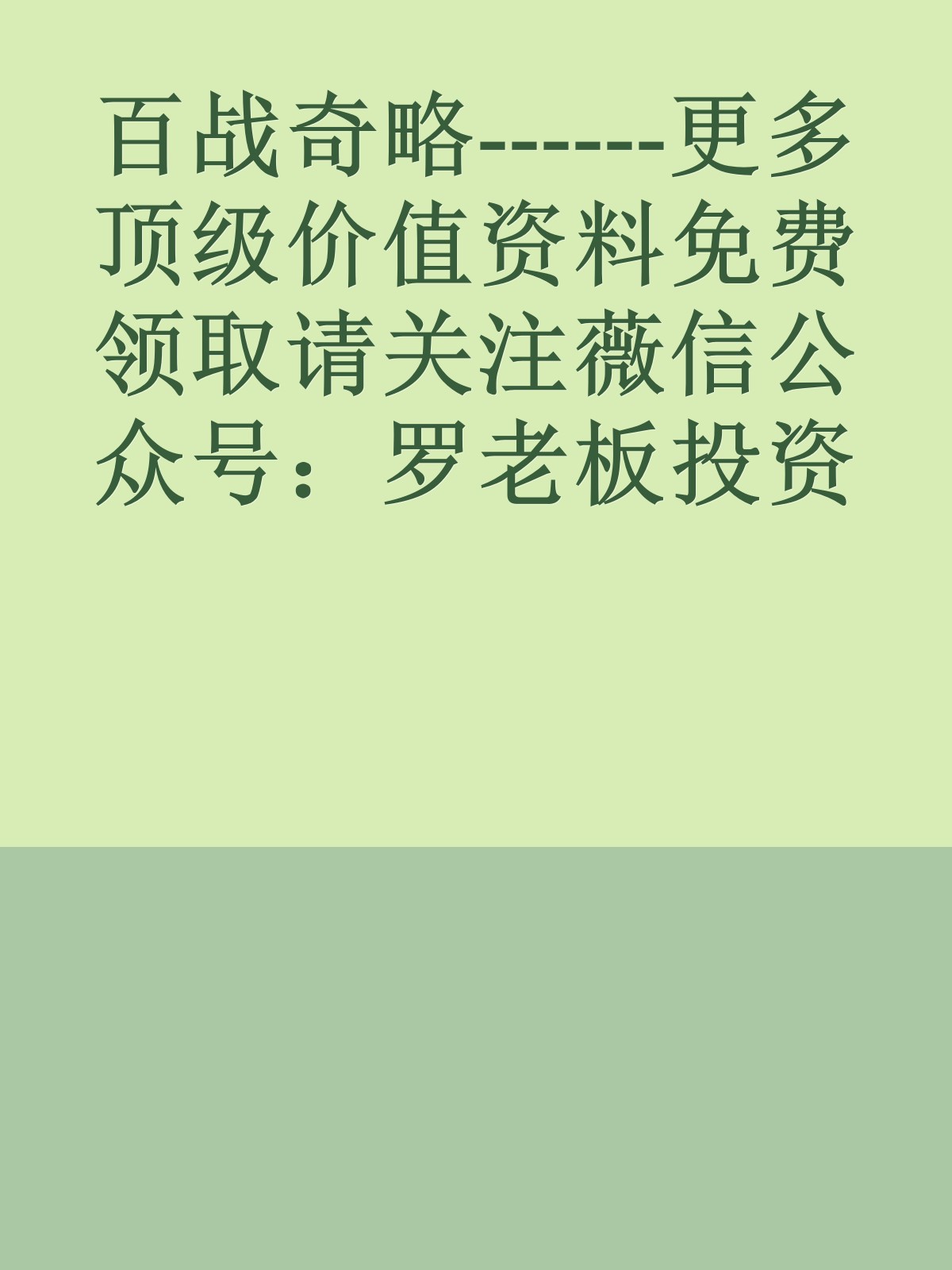 百战奇略------更多顶级价值资料免费领取请关注薇信公众号：罗老板投资笔记