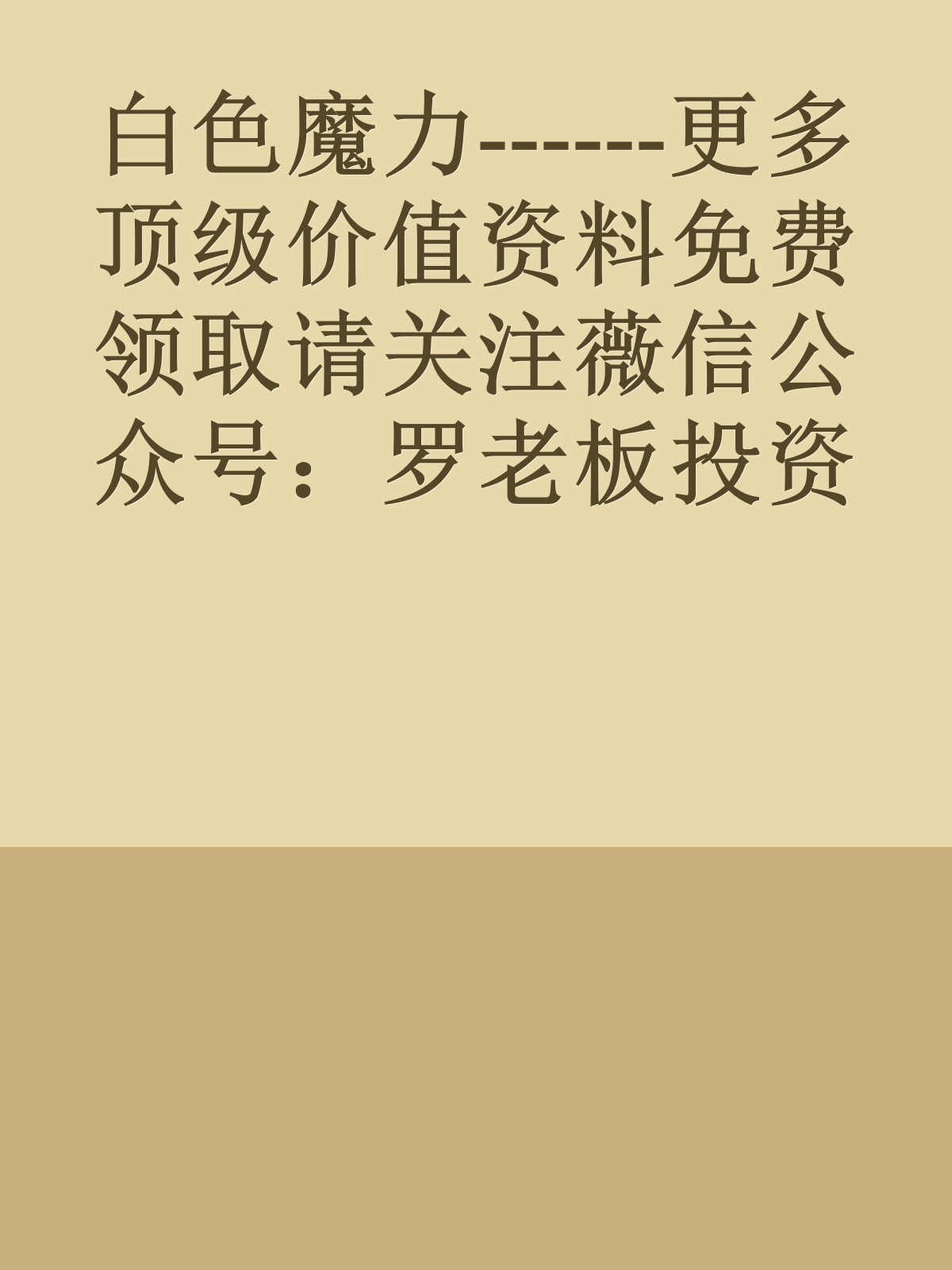 白色魔力------更多顶级价值资料免费领取请关注薇信公众号：罗老板投资笔记