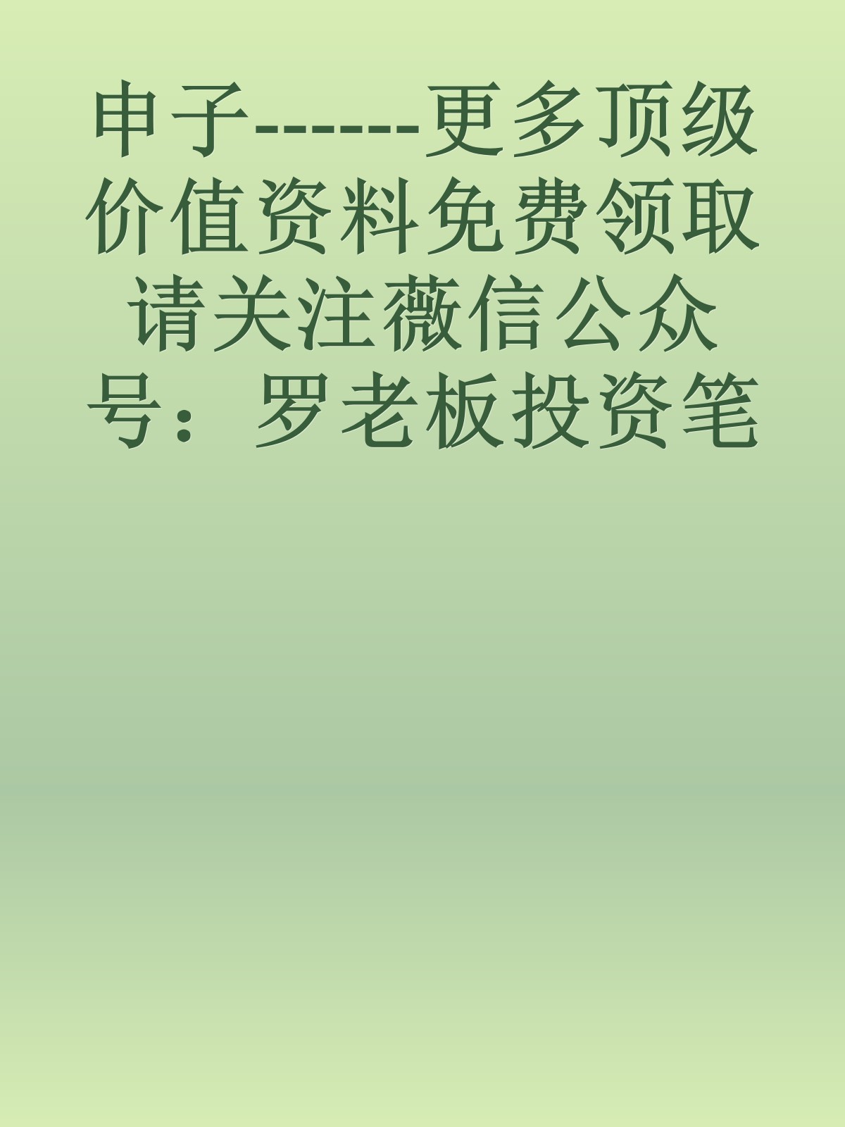 申子------更多顶级价值资料免费领取请关注薇信公众号：罗老板投资笔记