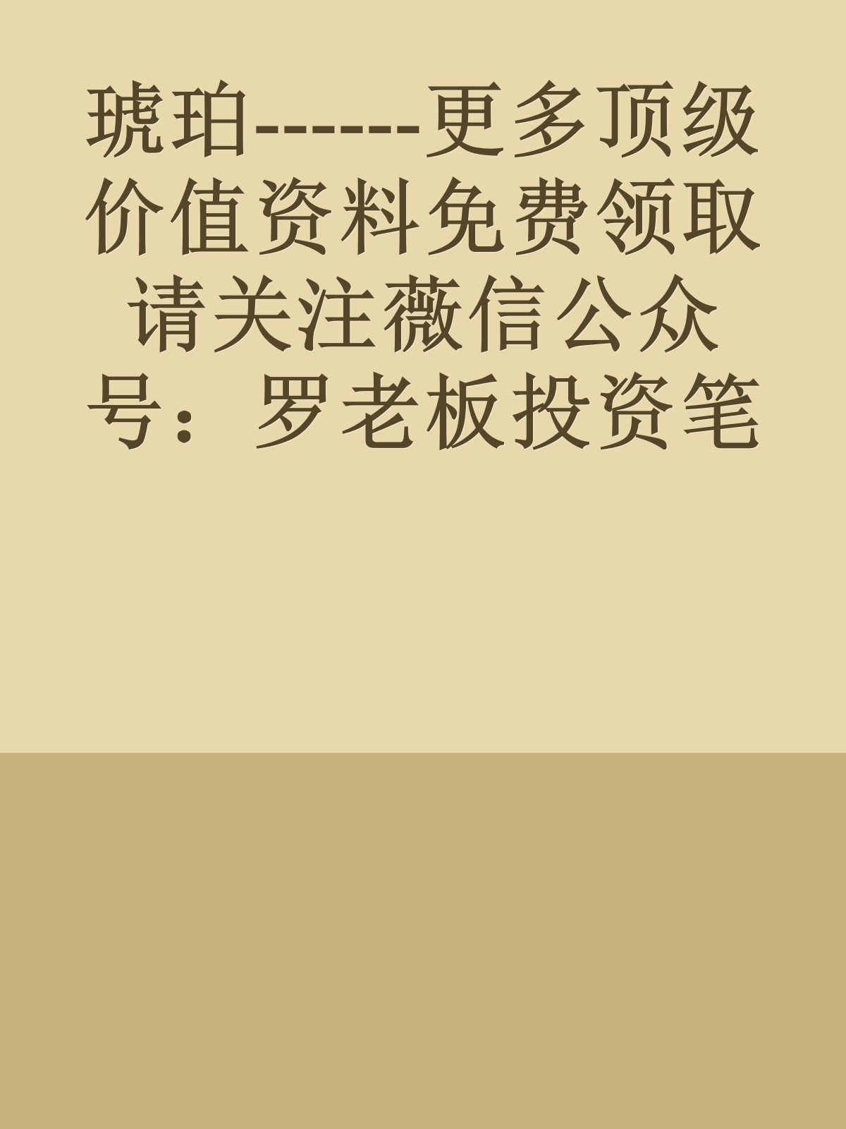 琥珀------更多顶级价值资料免费领取请关注薇信公众号：罗老板投资笔记