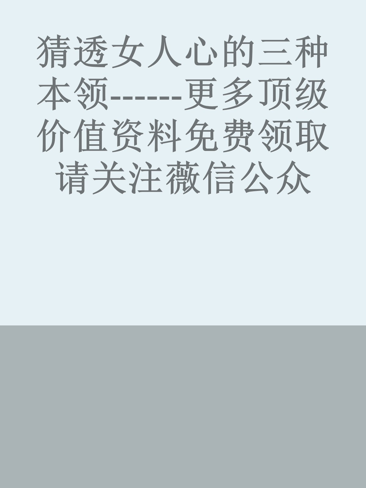 猜透女人心的三种本领------更多顶级价值资料免费领取请关注薇信公众号：罗老板投资笔记