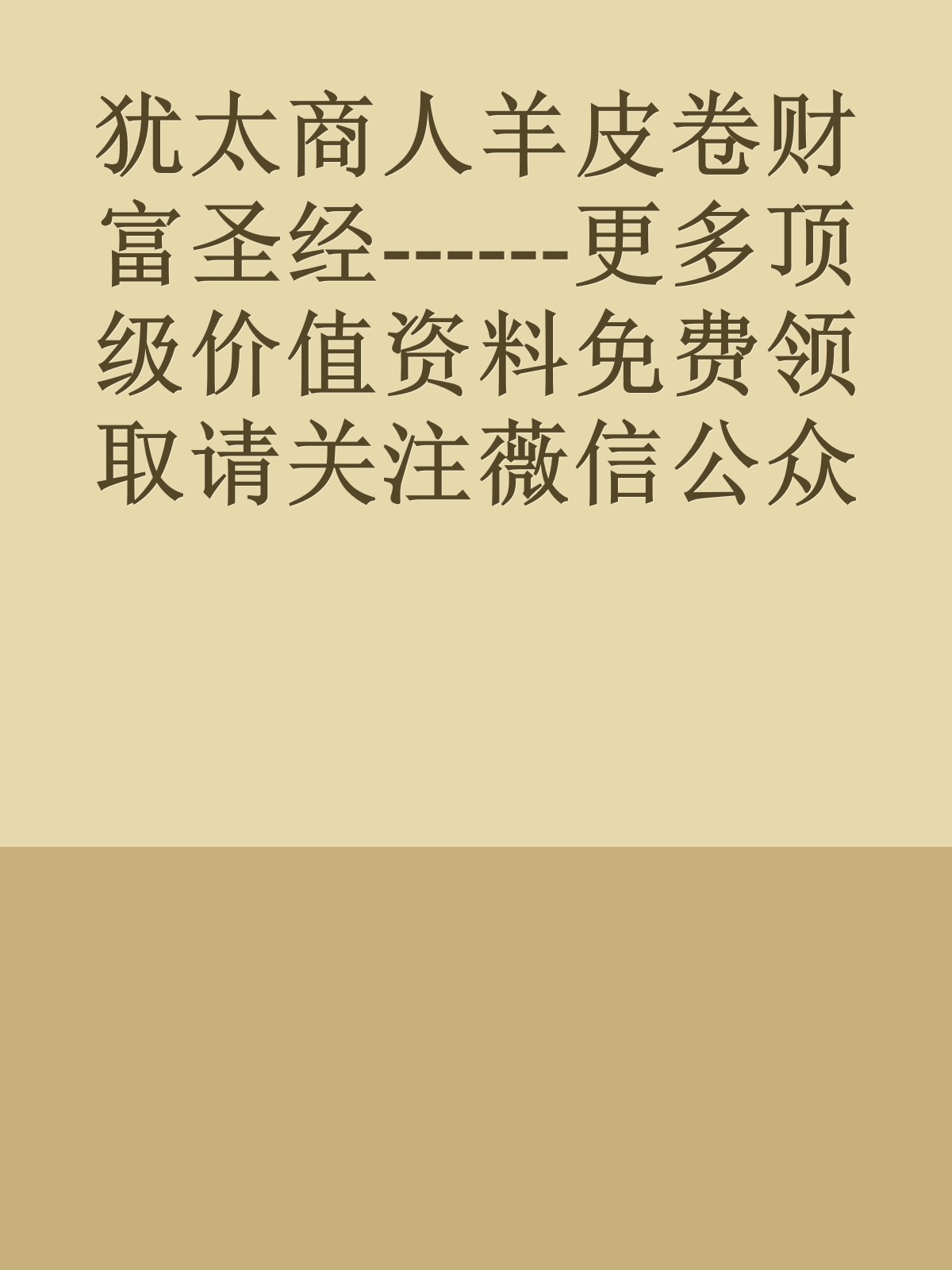 犹太商人羊皮卷财富圣经------更多顶级价值资料免费领取请关注薇信公众号：罗老板投资笔记