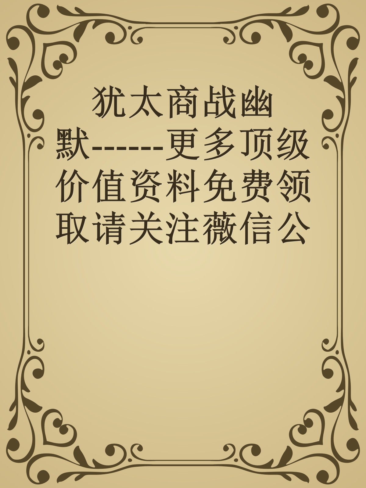 犹太商战幽默------更多顶级价值资料免费领取请关注薇信公众号：罗老板投资笔记