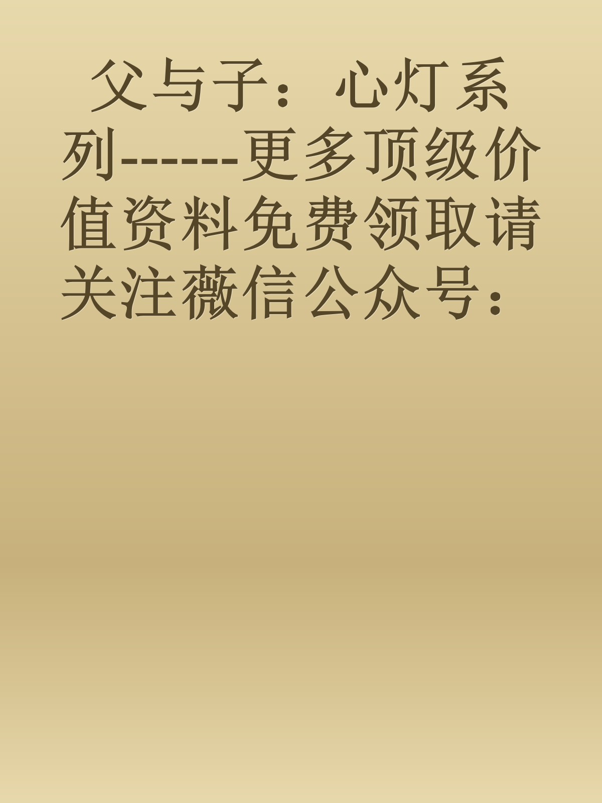 父与子：心灯系列------更多顶级价值资料免费领取请关注薇信公众号：罗老板投资笔记