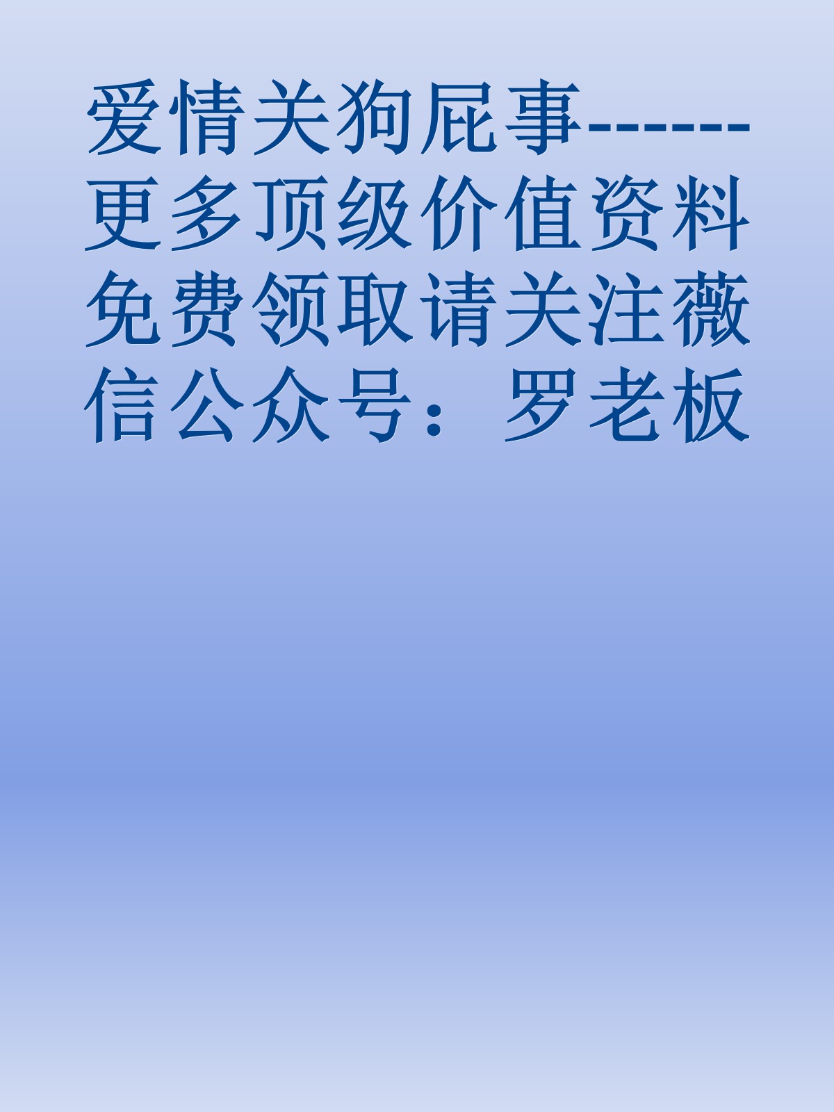 爱情关狗屁事------更多顶级价值资料免费领取请关注薇信公众号：罗老板投资笔记