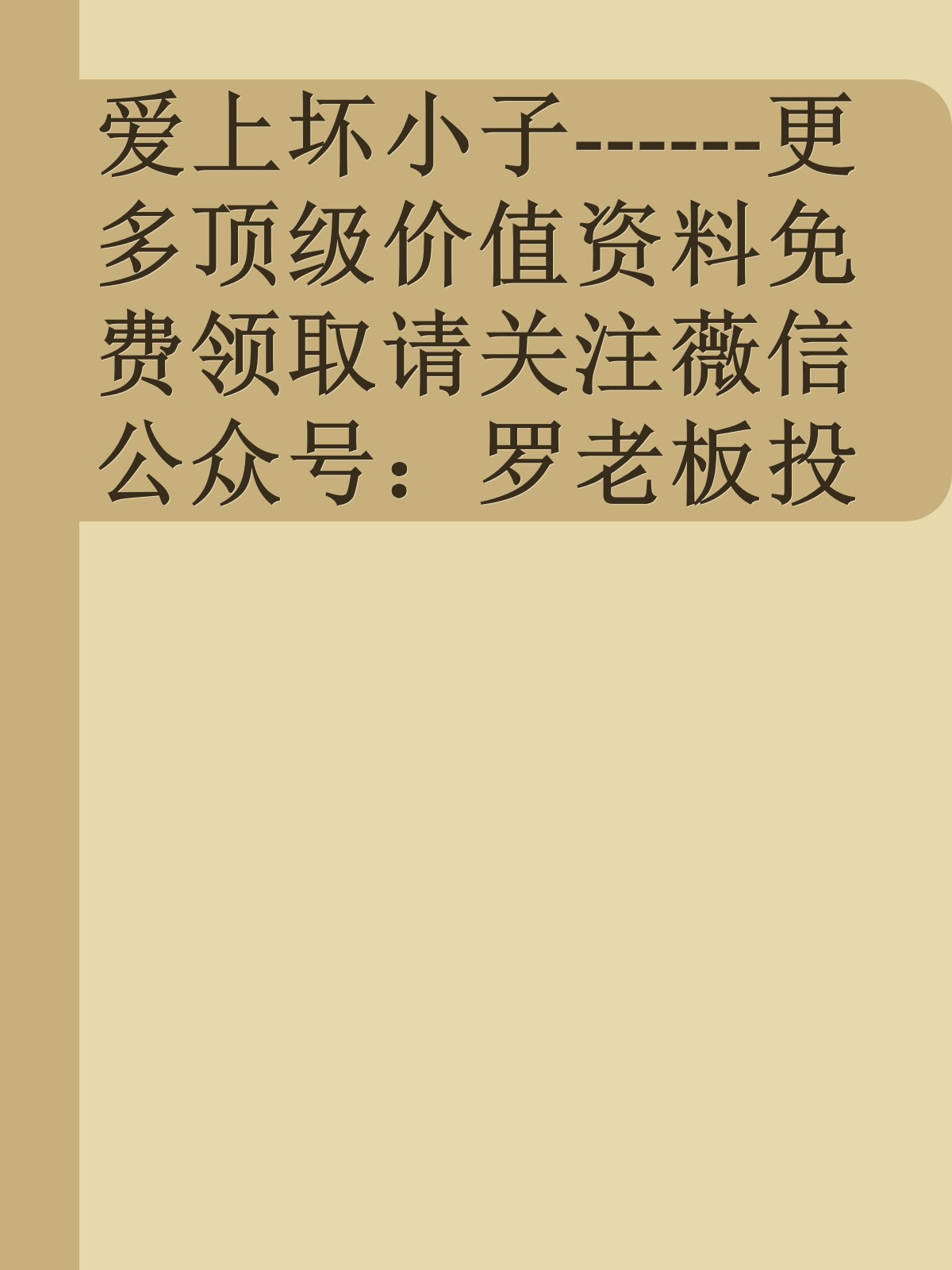 爱上坏小子------更多顶级价值资料免费领取请关注薇信公众号：罗老板投资笔记