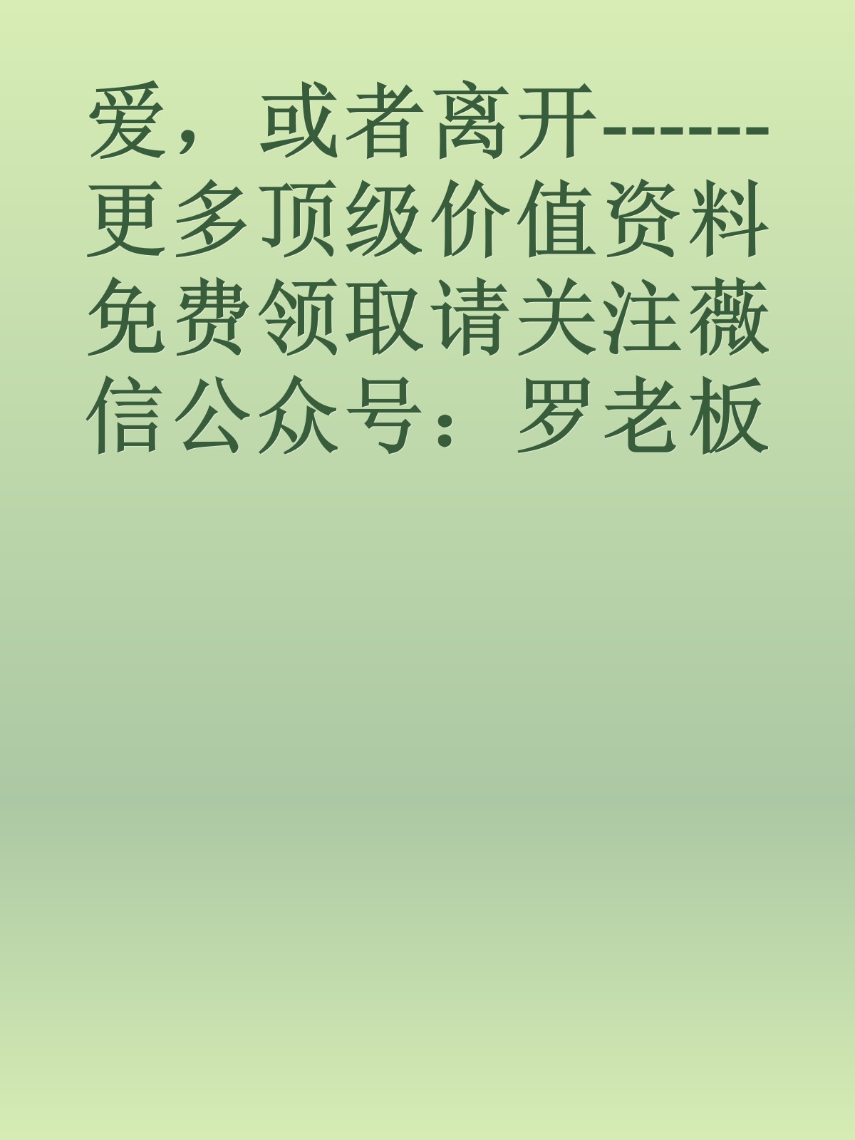 爱，或者离开------更多顶级价值资料免费领取请关注薇信公众号：罗老板投资笔记