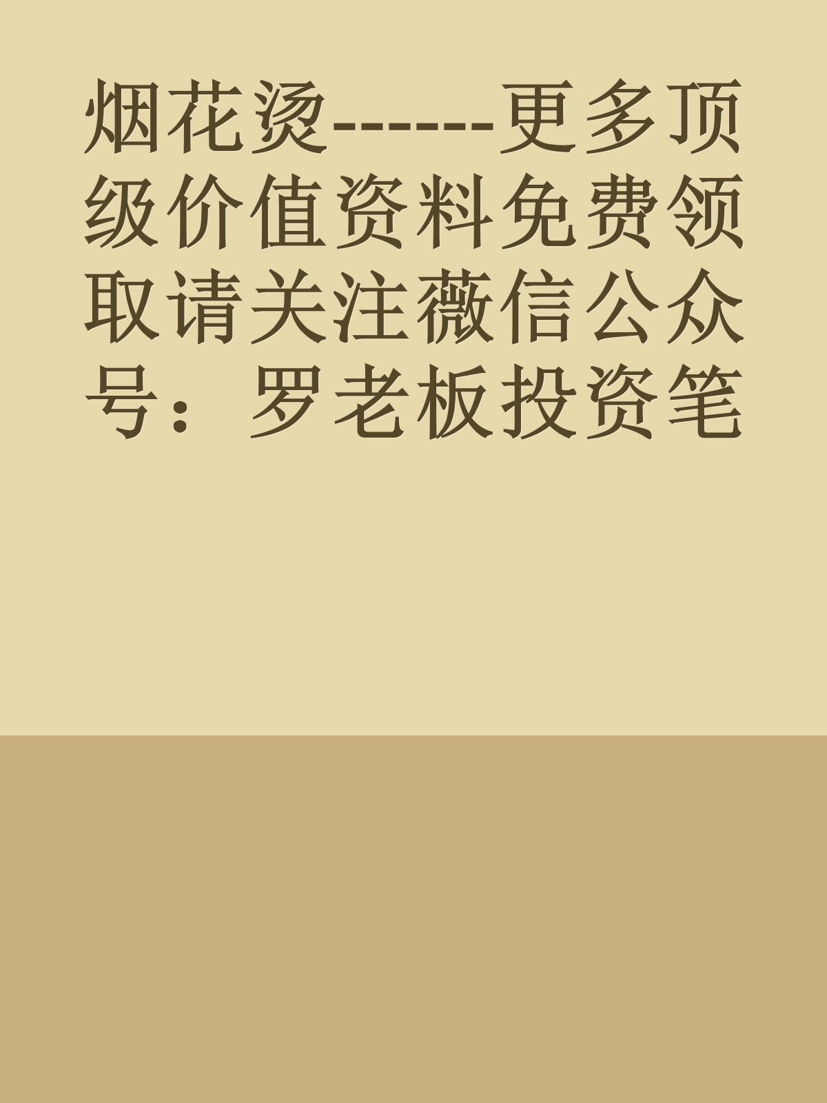 烟花烫------更多顶级价值资料免费领取请关注薇信公众号：罗老板投资笔记