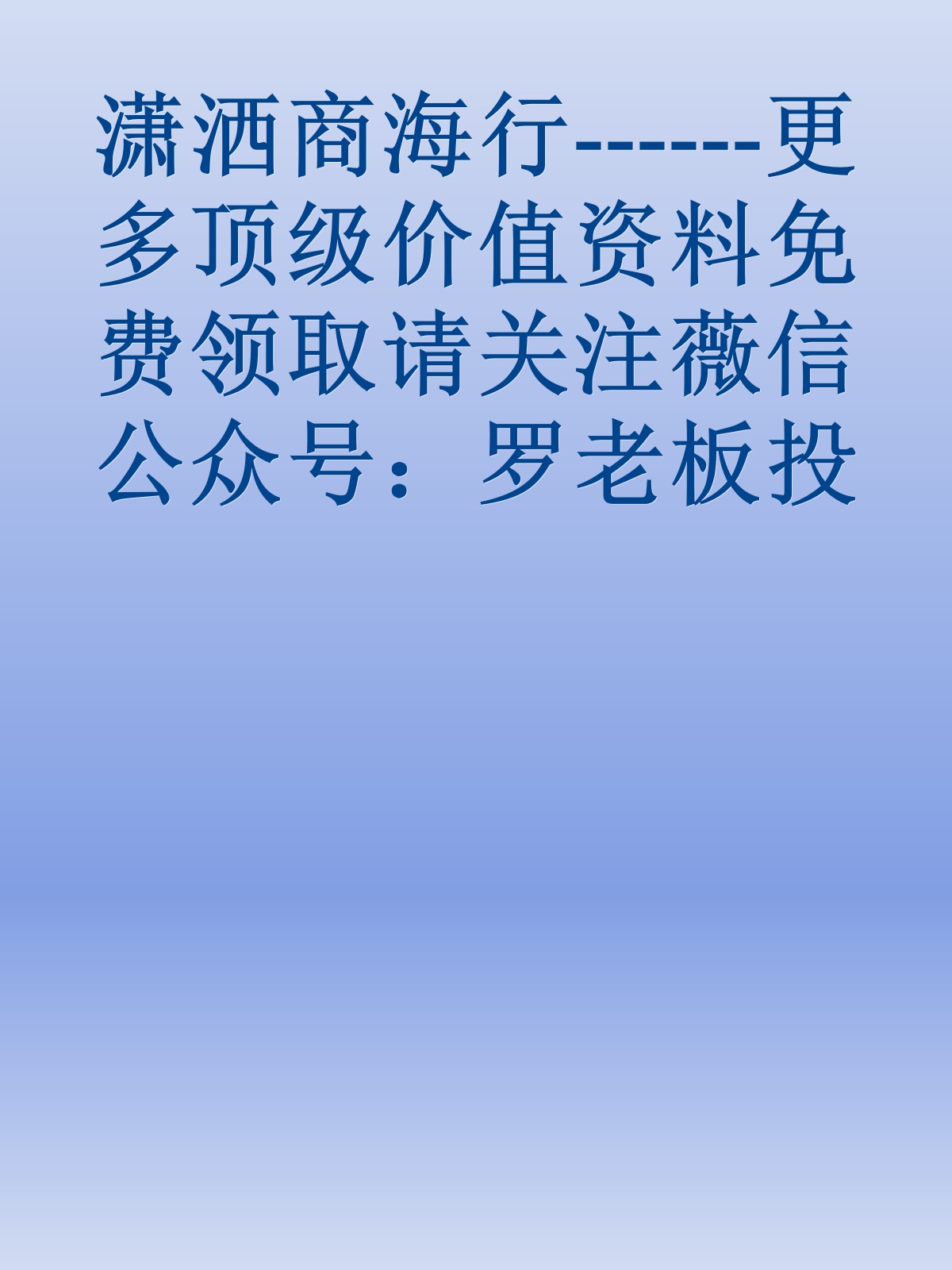 潇洒商海行------更多顶级价值资料免费领取请关注薇信公众号：罗老板投资笔记