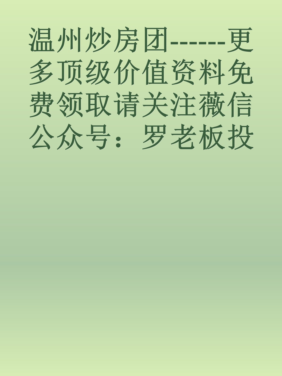 温州炒房团------更多顶级价值资料免费领取请关注薇信公众号：罗老板投资笔记