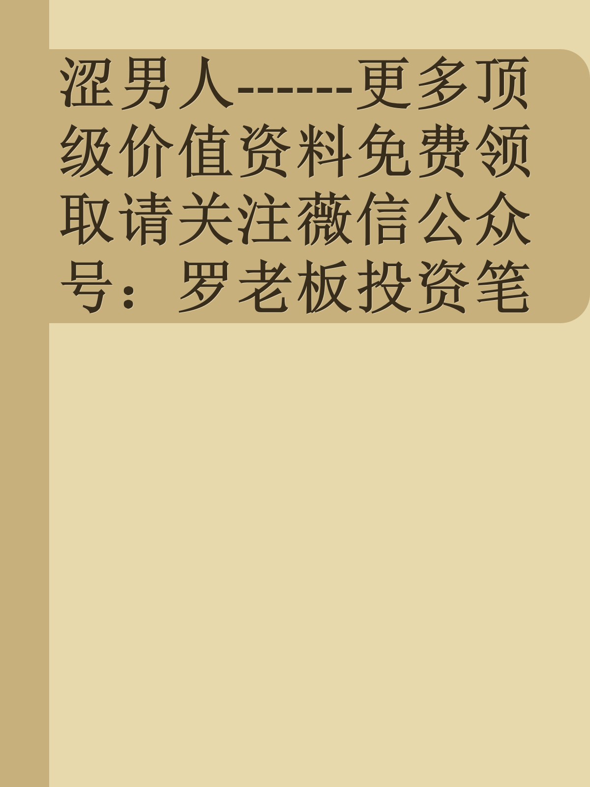 涩男人------更多顶级价值资料免费领取请关注薇信公众号：罗老板投资笔记