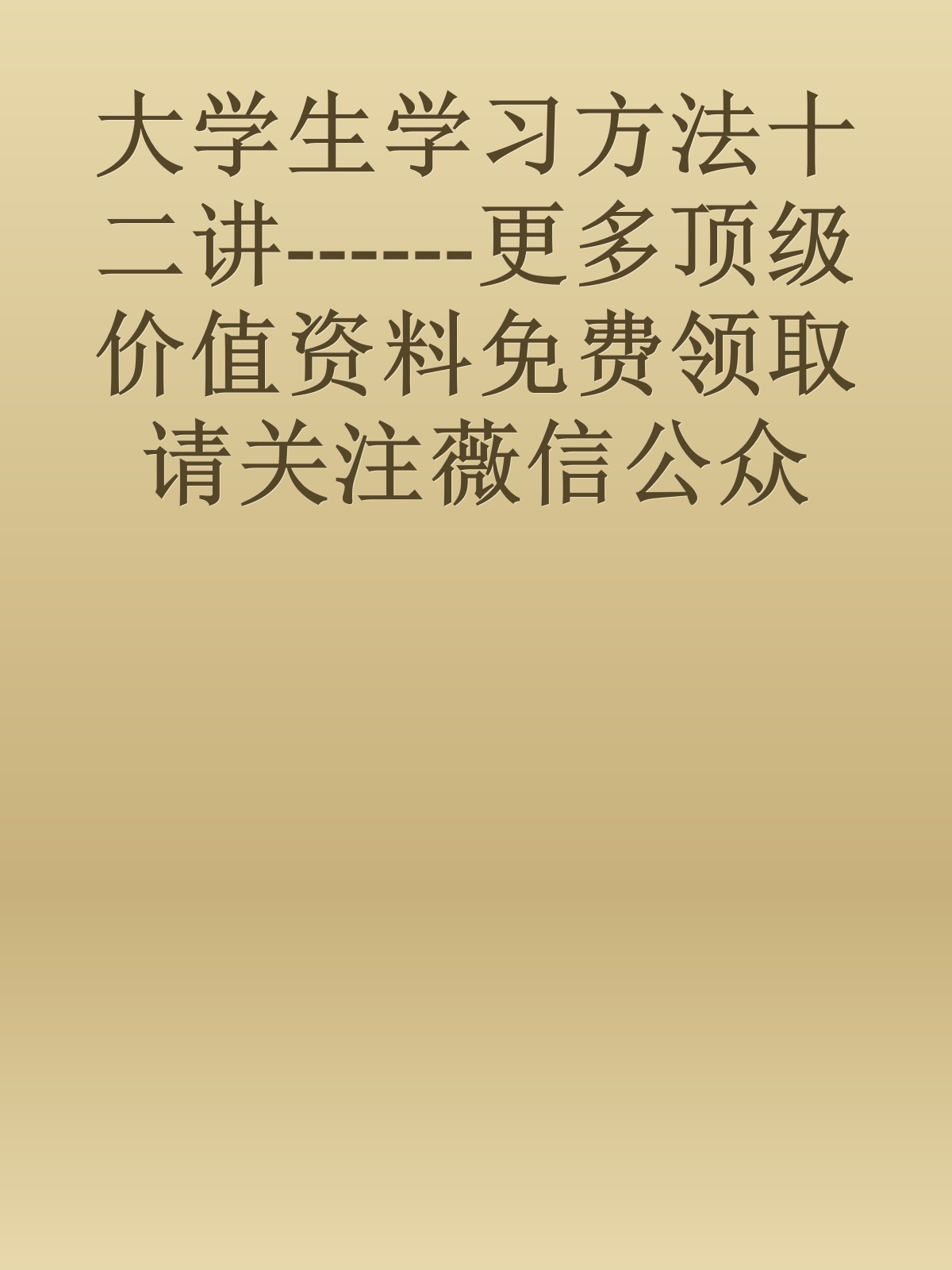 大学生学习方法十二讲------更多顶级价值资料免费领取请关注薇信公众号：罗老板投资笔记