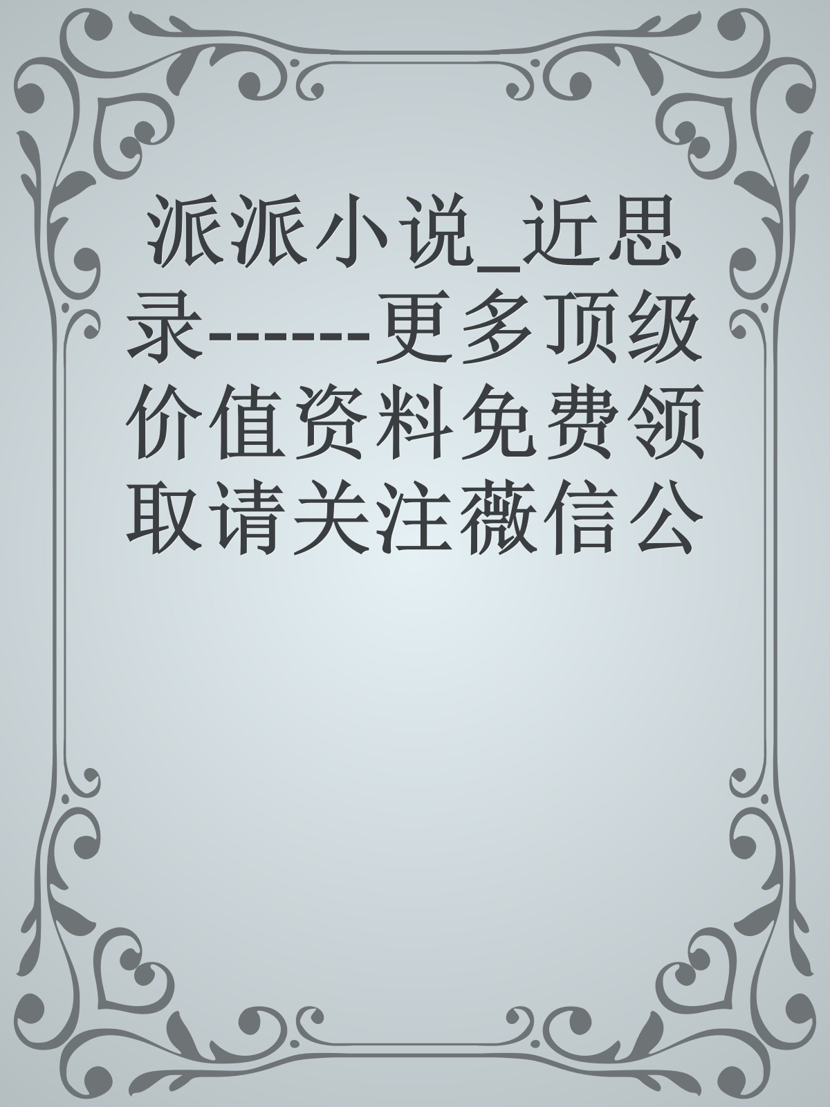 派派小说_近思录------更多顶级价值资料免费领取请关注薇信公众号：罗老板投资笔记