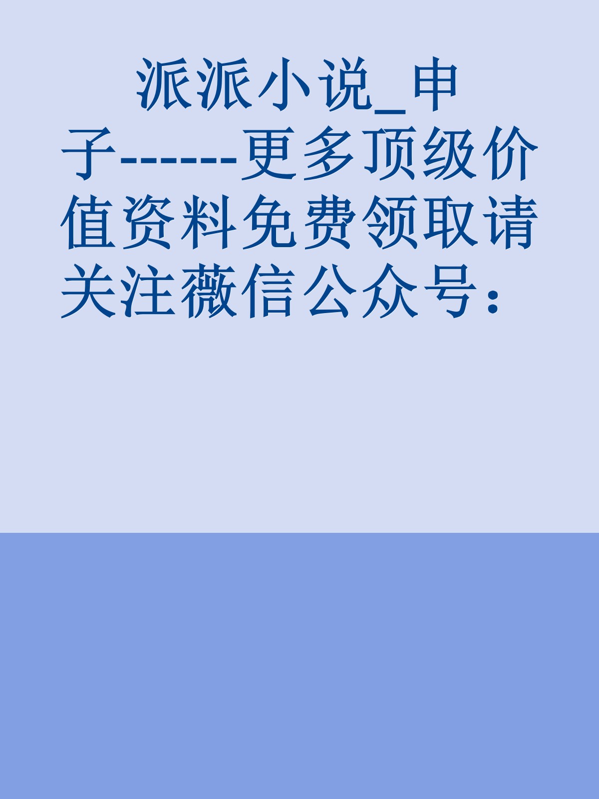 派派小说_申子------更多顶级价值资料免费领取请关注薇信公众号：罗老板投资笔记