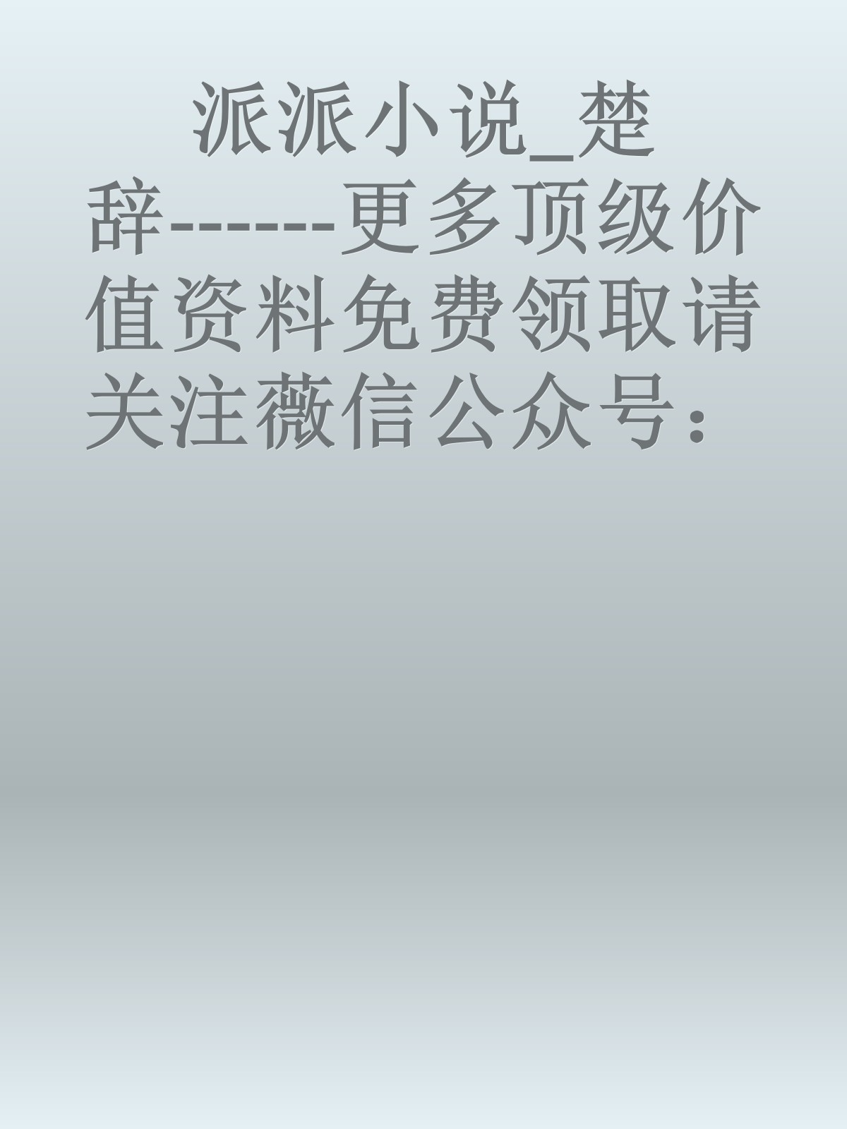 派派小说_楚辞------更多顶级价值资料免费领取请关注薇信公众号：罗老板投资笔记