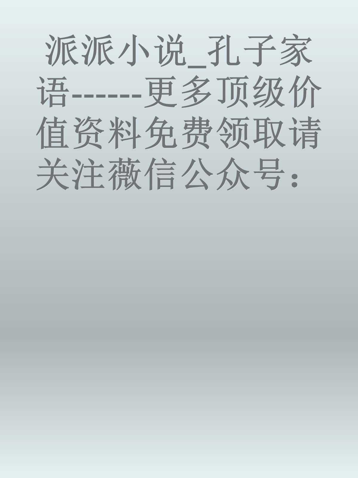 派派小说_孔子家语------更多顶级价值资料免费领取请关注薇信公众号：罗老板投资笔记