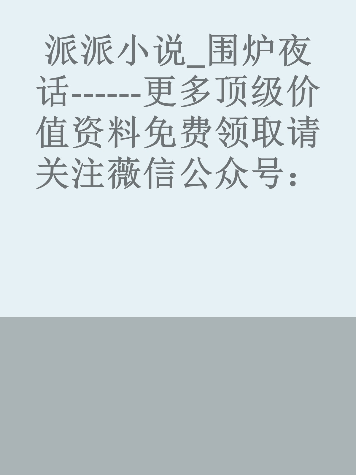 派派小说_围炉夜话------更多顶级价值资料免费领取请关注薇信公众号：罗老板投资笔记